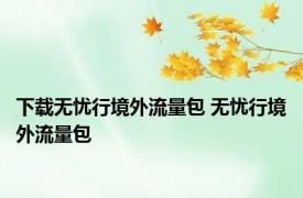 下载无忧行境外流量包 无忧行境外流量包 
