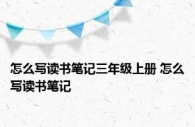 怎么写读书笔记三年级上册 怎么写读书笔记 