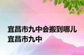 宜昌市九中会搬到哪儿 宜昌市九中 
