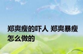 郑爽瘦的吓人 郑爽暴瘦怎么做的 