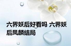 六界妖后好看吗 六界妖后凤麟结局 
