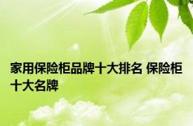 家用保险柜品牌十大排名 保险柜十大名牌 