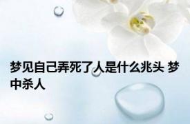 梦见自己弄死了人是什么兆头 梦中杀人 