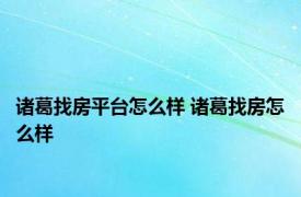 诸葛找房平台怎么样 诸葛找房怎么样 