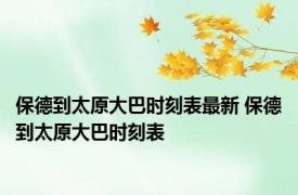 保德到太原大巴时刻表最新 保德到太原大巴时刻表 