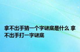 拿不出手猜一个字谜底是什么 拿不出手打一字谜底 