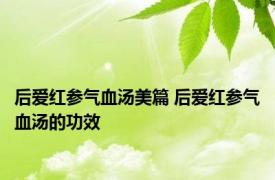 后爱红参气血汤美篇 后爱红参气血汤的功效 