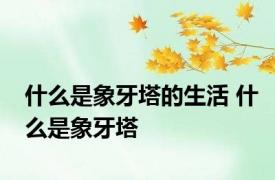 什么是象牙塔的生活 什么是象牙塔 