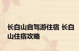 长白山自驾游住宿 长白山住宿攻略 
