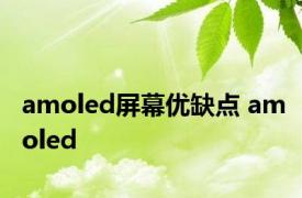 amoled屏幕优缺点 amoled 