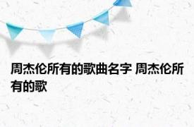 周杰伦所有的歌曲名字 周杰伦所有的歌 