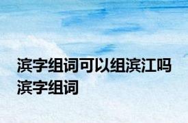 滨字组词可以组滨江吗 滨字组词 