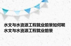 水文与水资源工程就业前景如何呢 水文与水资源工程就业前景 