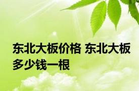 东北大板价格 东北大板多少钱一根 