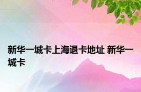 新华一城卡上海退卡地址 新华一城卡 