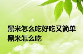 黑米怎么吃好吃又简单 黑米怎么吃 