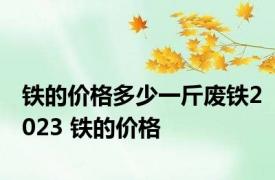 铁的价格多少一斤废铁2023 铁的价格 