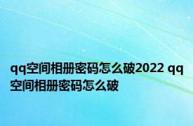 qq空间相册密码怎么破2022 qq空间相册密码怎么破 