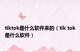 tiktok是什么软件来的（tik tok是什么软件）