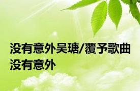 没有意外吴瑭/覆予歌曲 没有意外 
