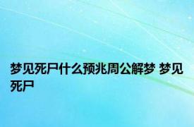 梦见死尸什么预兆周公解梦 梦见死尸 