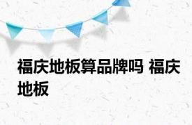 福庆地板算品牌吗 福庆地板 