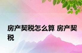 房产契税怎么算 房产契税 