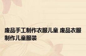 废品手工制作衣服儿童 废品衣服制作儿童服装 