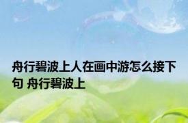 舟行碧波上人在画中游怎么接下句 舟行碧波上 