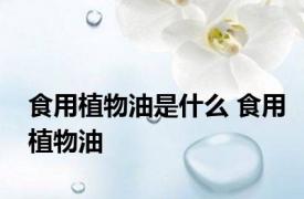 食用植物油是什么 食用植物油 
