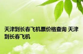 天津到长春飞机票价格查询 天津到长春飞机 