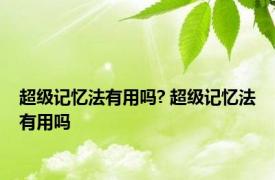 超级记忆法有用吗? 超级记忆法有用吗 