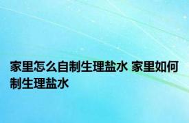 家里怎么自制生理盐水 家里如何制生理盐水 