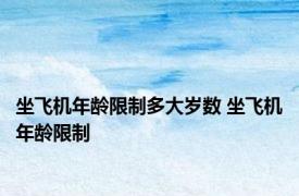 坐飞机年龄限制多大岁数 坐飞机年龄限制 