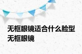 无框眼镜适合什么脸型 无框眼镜 