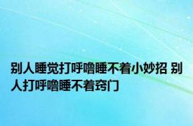 别人睡觉打呼噜睡不着小妙招 别人打呼噜睡不着窍门 