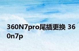 360N7pro尾插更换 360n7p 