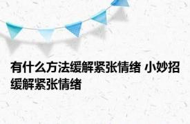有什么方法缓解紧张情绪 小妙招缓解紧张情绪 
