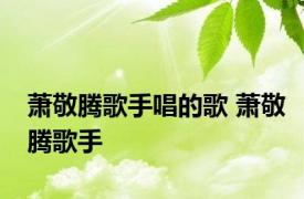 萧敬腾歌手唱的歌 萧敬腾歌手 