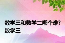 数学三和数学二哪个难? 数学三 