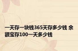 一天存一块钱365天存多少钱 余额宝存100一天多少钱 