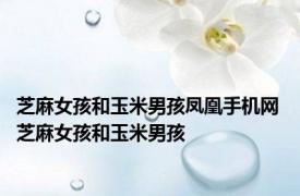 芝麻女孩和玉米男孩凤凰手机网 芝麻女孩和玉米男孩 