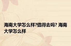 海南大学怎么样?值得去吗? 海南大学怎么样 