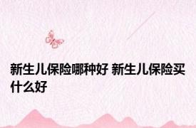 新生儿保险哪种好 新生儿保险买什么好 