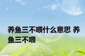 养鱼三不喂什么意思 养鱼三不喂 