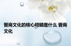 晋商文化的核心精髓是什么 晋商文化 