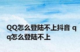 QQ怎么登陆不上抖音 qq怎么登陆不上 