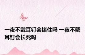 一夜不戴耳钉会堵住吗 一夜不戴耳钉会长死吗 