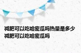 减肥可以吃哈密瓜吗热量是多少 减肥可以吃哈密瓜吗 