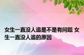 女生一直没人追是不是有问题 女生一直没人追的原因 